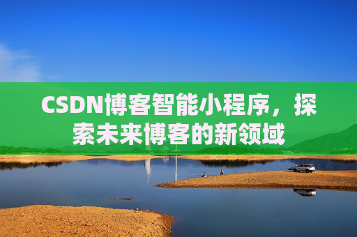 CSDN博客智能小程序，探索未来博客的新领域