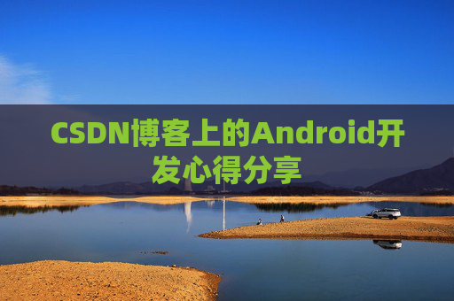 CSDN博客上的Android开发心得分享